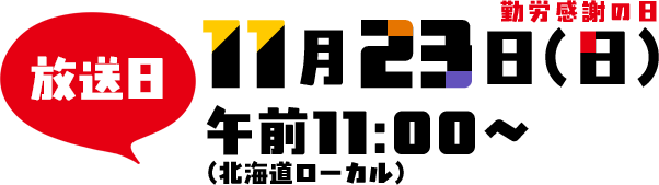 11/23(日) 勤労感謝の日　午前11:00ＯＡ（北海道ローカル）