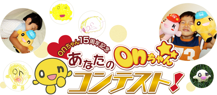 onちゃん15周年記念「あなたのonちゃんコンテスト！」