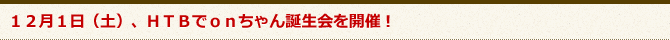 12月1日（土）、HTBでonちゃん誕生会を開催！