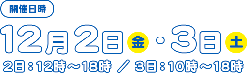 日時　12月2日（金）12時～18時　12月3日（土）10時～18時