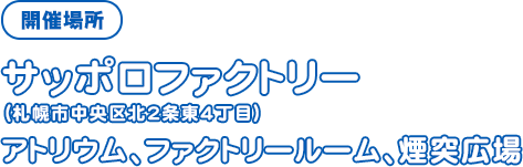 場所　サッポロファクトリー（札幌市中央区北2条東4丁目）アトリウム、ファクトリールーム、煙突広場