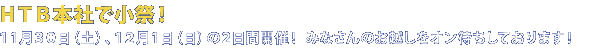 HTB本社で小祭！11月30日（土）、12月1日（日）の2日間開催！みなさんのお越しをオン待ちしております！
