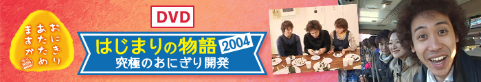 はじまりの物語2004～究極のおにぎり開発