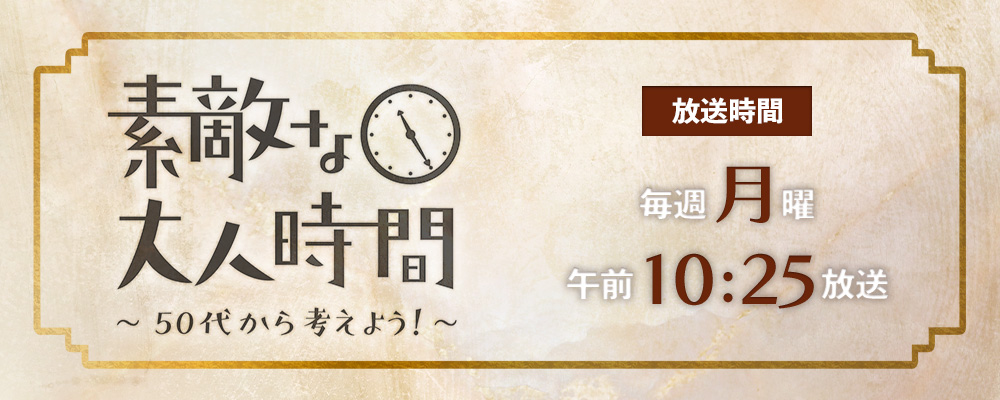 素敵な大人時間 ～50代から考えよう！～ 毎週月曜午前10:25放送