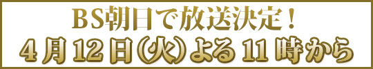 BS朝日で放送決定！4月12日（火）よる11時から