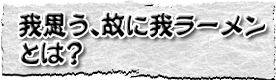 我思う、故に我ラーメンとは？