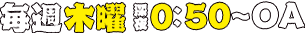 毎週木曜日 深夜0:50～