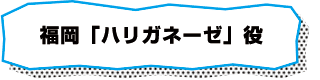 福岡　「ハリガネーゼ」役