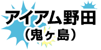 アイアム野田（鬼ヶ島）