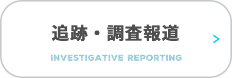 追跡・調査報道　Investigative Reporting