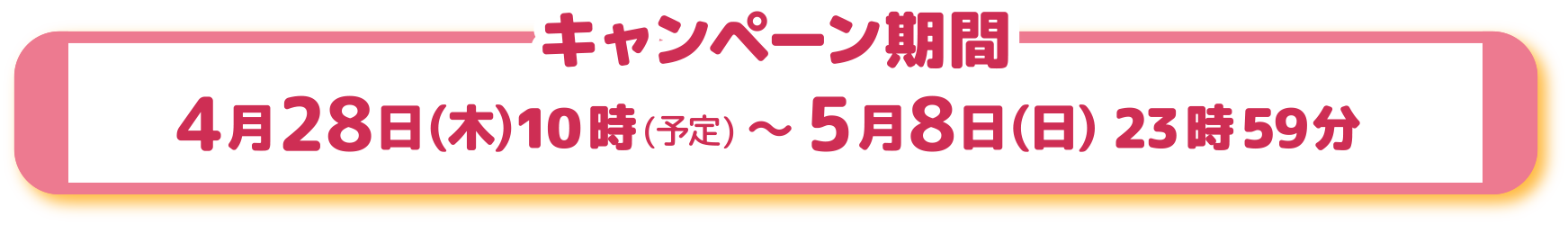 4月28日(木)10時(予定) ～ 5月8日(日)23時59分