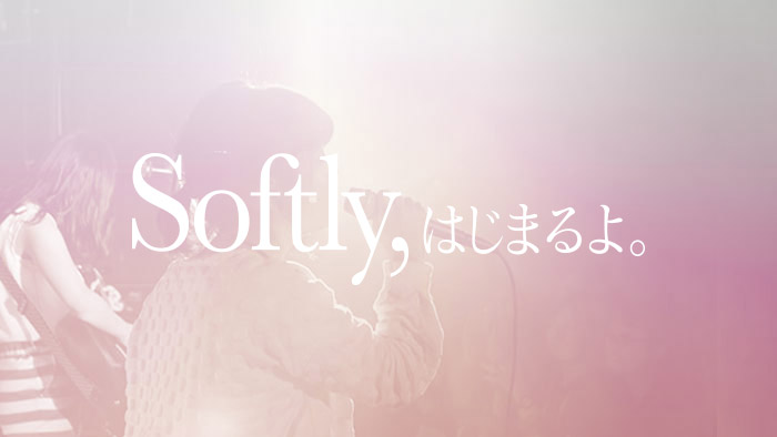 Softly,はじまるよ。