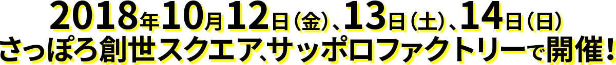 2018年10月12日（金）、13日（土）、14日（日）さっぽろ創世スクエア、サッポロファクトリーで開催！