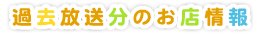 過去放送分のお店情報