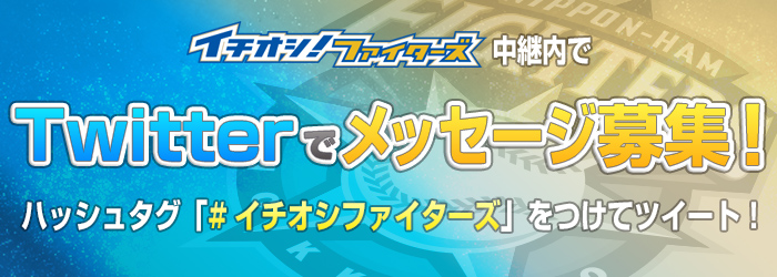 イチオシ！ファイターズ中継内でTwitterでメッセージ募集！Twitterでメッセージ募集！ハッシュタグ「#イチオシファイターズ」をつけてツイート！