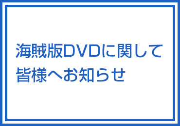 海賊版DVDに関して皆様へお知らせ