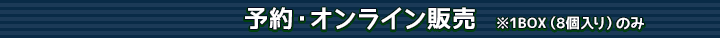 予約・オンライン販売　※1BOX（8個入り）のみ