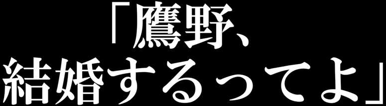 「鷹野、結婚するってよ」