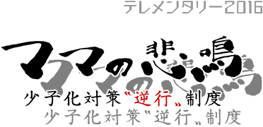 ママの悲鳴　～少子化対策〝逆行〟制度～