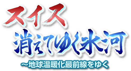 スイス　消えてゆく氷河 ～地球温暖化最前線をゆく
