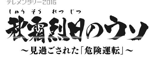 テレメンタリー2016 秋霜烈日のウソ ～見過ごされた「危険運転」～