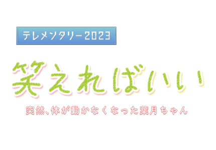 テレメンタリー2023　笑えればいい 突然、体が動かなくなった葉月ちゃん