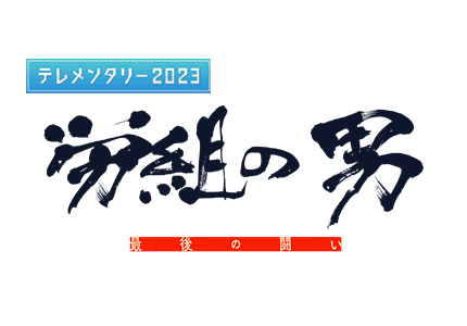 テレメンタリー2023　労組の男～最後の闘い