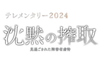 テレメンタリー2024　沈黙の搾取 見過ごされた障害者虐待