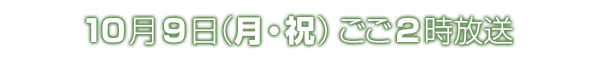 10月9日（月・祝）午後2時放送