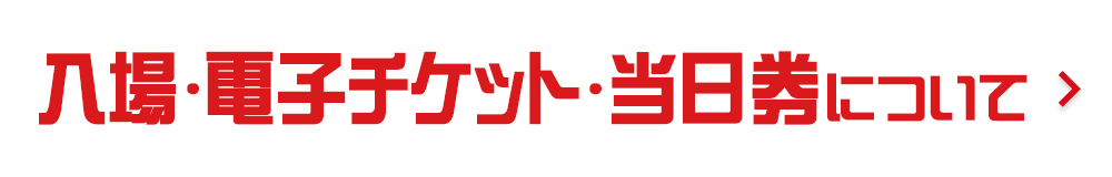 入場・電子チケット・当日券について