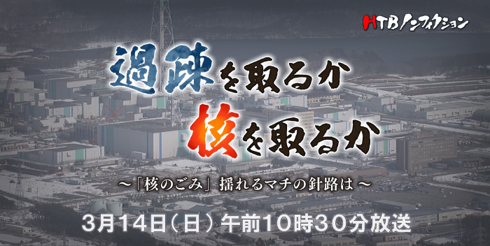 HTBノンフィクション 過疎を取るか　核を取るか～「核のごみ」 揺れるマチの針路は～