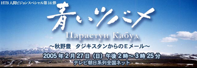 HTB人間ビジョンスペシャル第14弾 青いツバメ～秋野豊　タジキスタンからのEメール～
2005年2月27日（日）午後2時～3時25分　テレビ朝日系列全国ネット