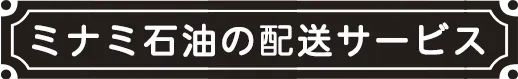 ミナミ石油の“おまかせ配送